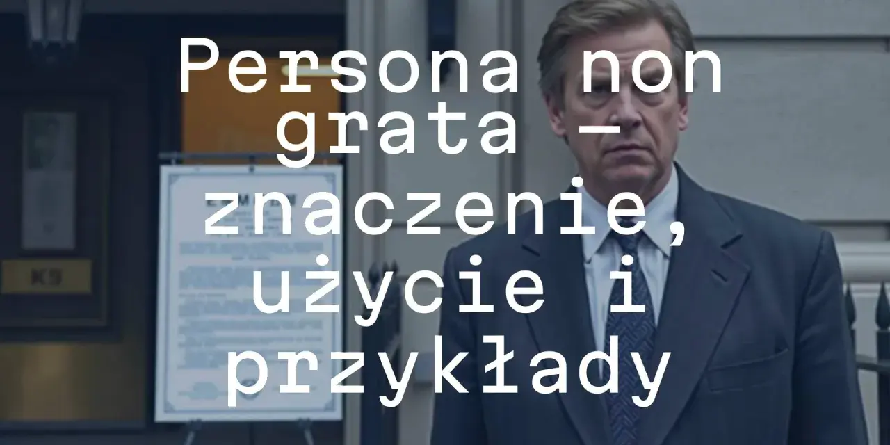 Mężczyzna w garniturze, z tekstem "Persona non grata - znaczenie, użycie i przykłady".